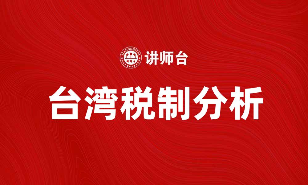 文章台湾税制解析：透视税收政策与影响因素的缩略图