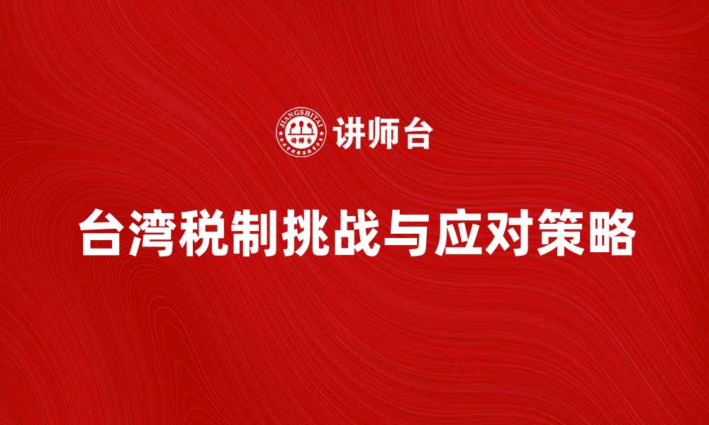 文章深入解析台湾税制的特点与挑战的缩略图