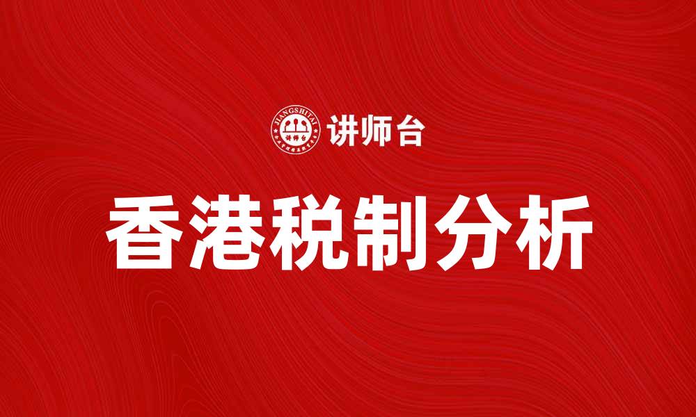 文章香港税制解析：税务政策与优惠指南的缩略图
