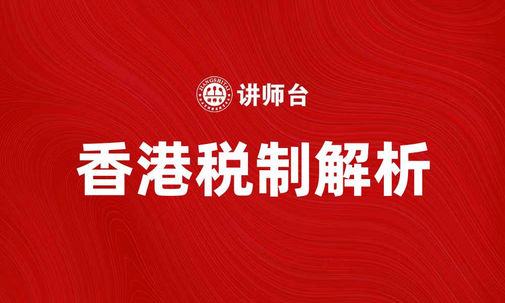 文章香港税制解析：了解税收政策与优惠措施的缩略图