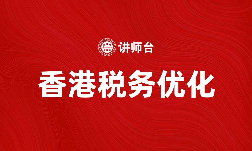 文章香港税制解析：如何优化你的税务计划的缩略图