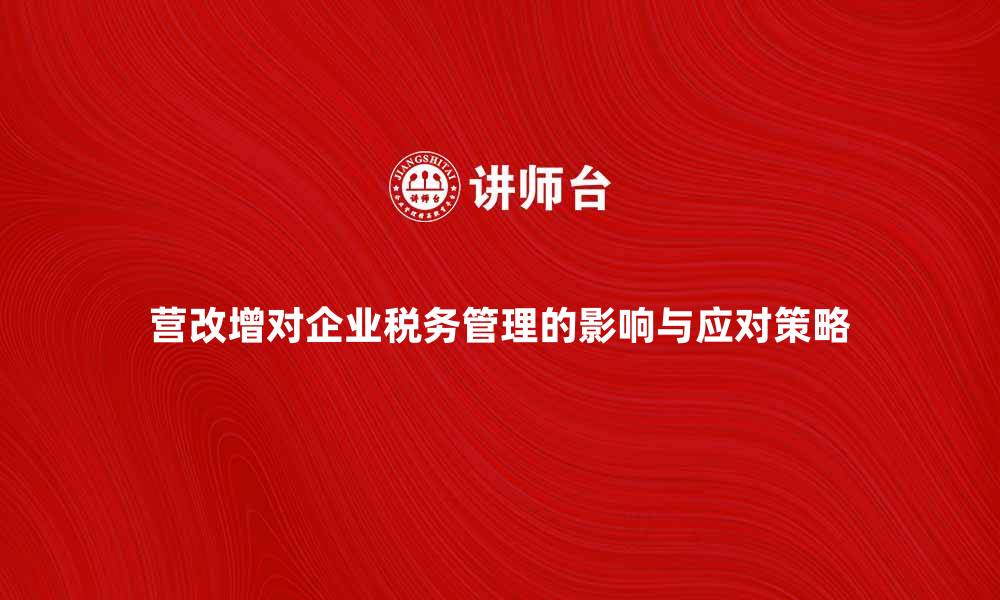 文章营改增对企业税务管理的影响与应对策略的缩略图