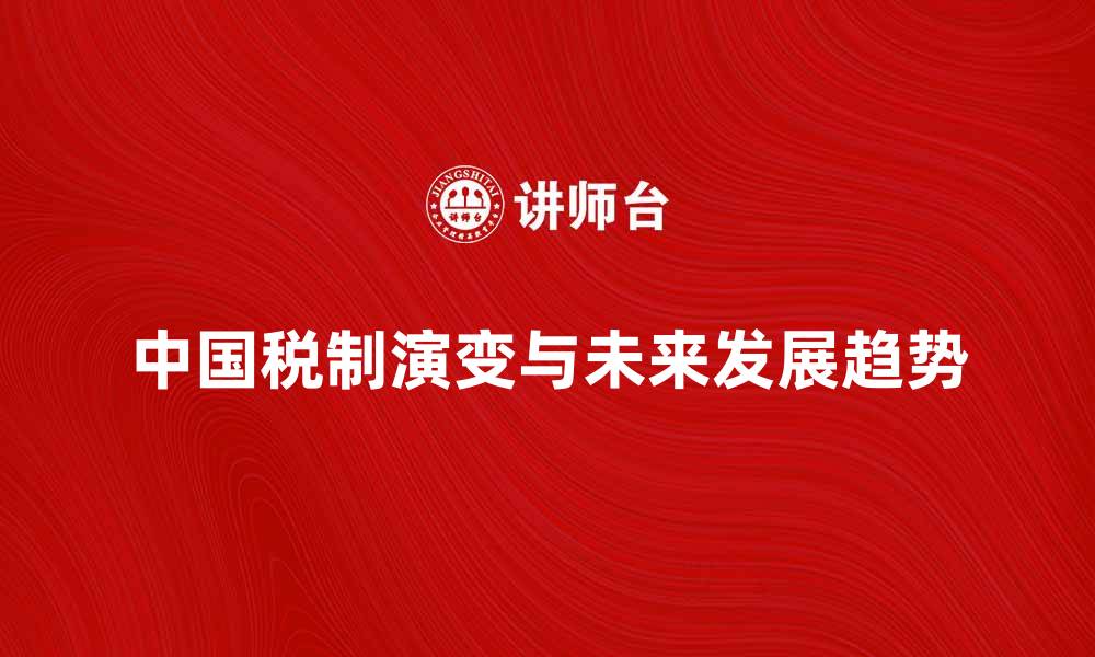 文章中国税制的演变与未来发展趋势分析的缩略图
