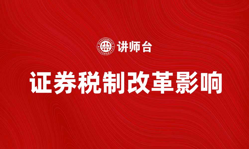 文章证券税制改革对投资者的影响与应对策略的缩略图