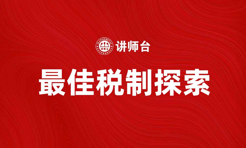 文章探索最佳税制：提升经济效益的关键策略的缩略图