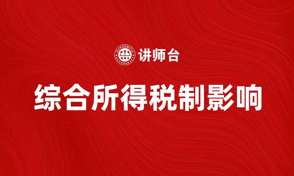 文章全面解析综合所得税制对个人财务的影响的缩略图