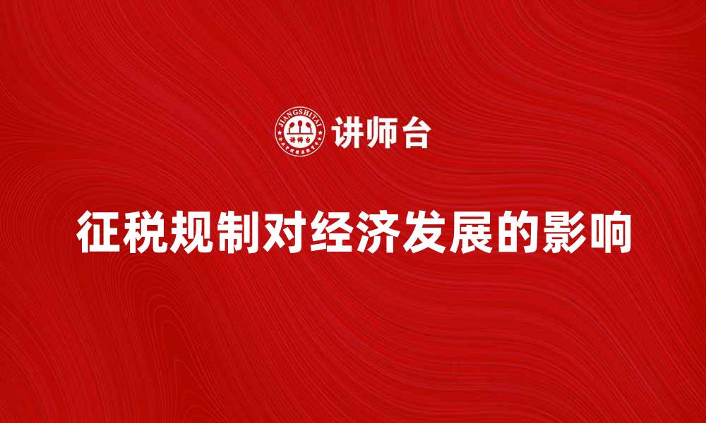 文章征税规制对经济发展的影响与应对策略分析的缩略图