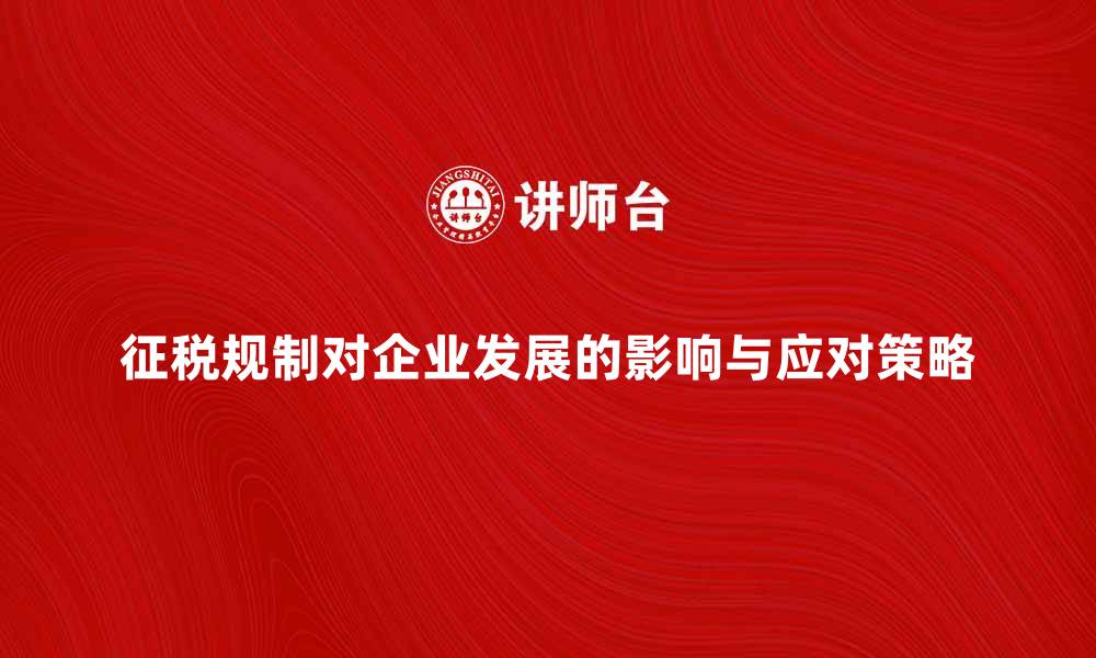 文章征税规制对企业发展的影响与应对策略分析的缩略图