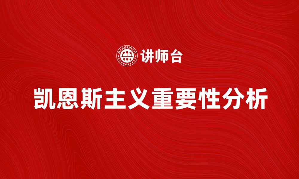 文章凯恩斯主义在现代经济中的重要性解析的缩略图