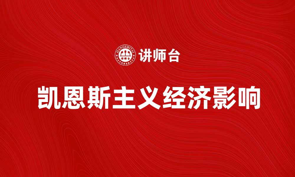 文章探讨凯恩斯主义对现代经济的影响与启示的缩略图