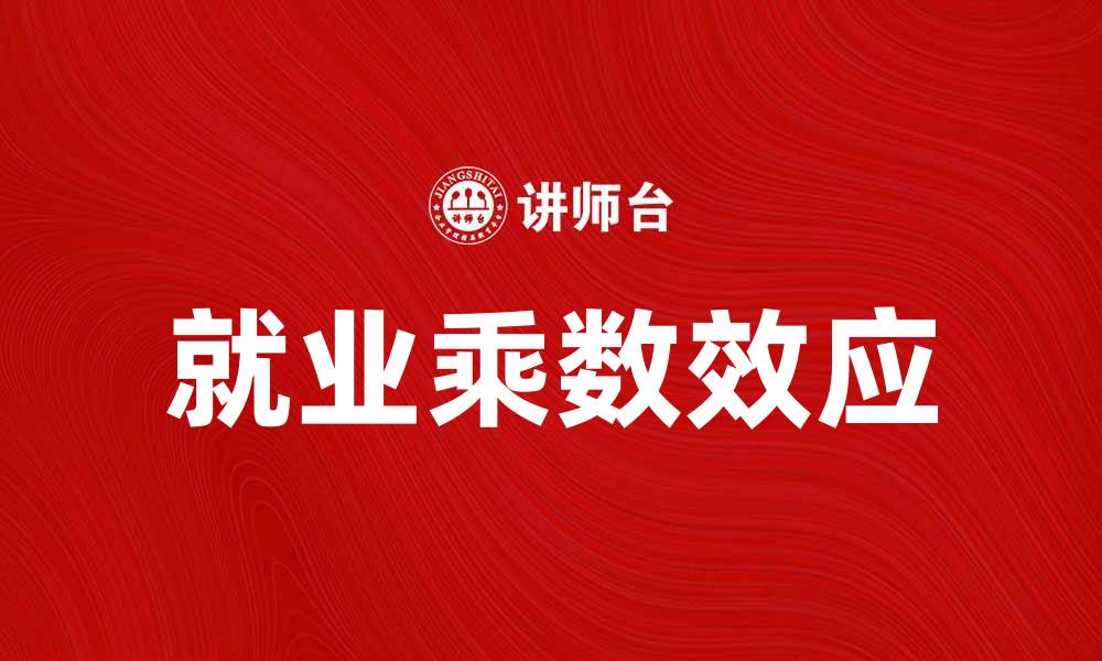文章就业乘数理论解析：推动经济增长的关键因素的缩略图