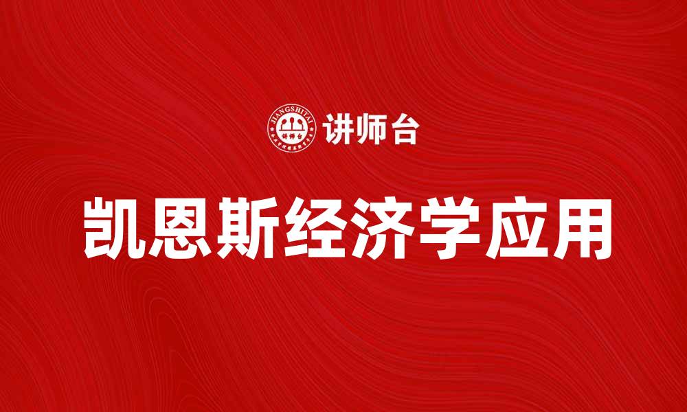 文章凯恩斯经济学的核心思想与现代应用解析的缩略图