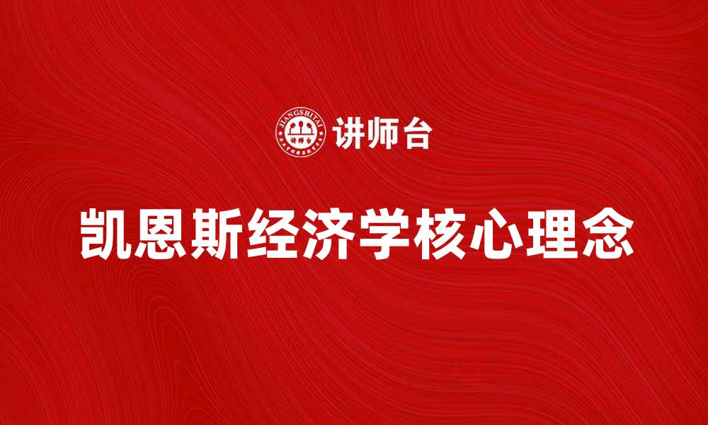 文章深入探讨凯恩斯经济学的核心理念与实践意义的缩略图