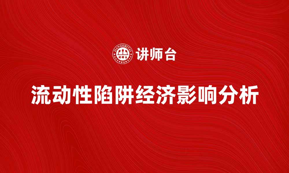 文章深入探讨流动性陷阱对经济的影响与应对策略的缩略图