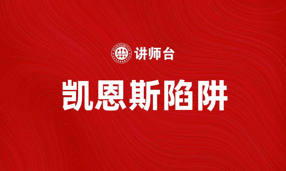 文章探究凯恩斯陷阱：经济复苏的隐秘障碍的缩略图