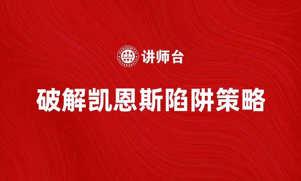 文章破解凯恩斯陷阱：经济复苏的关键策略解析的缩略图