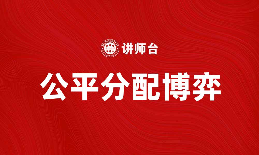 文章公平分配博弈：探索资源分配的智慧与策略的缩略图