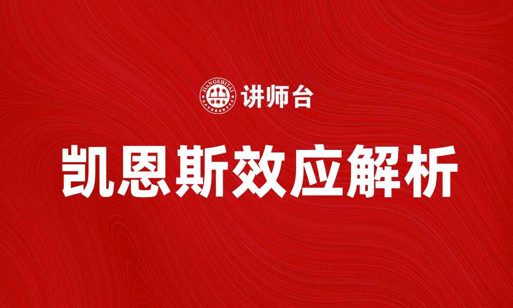 文章深入解析凯恩斯效应对经济复苏的影响与启示的缩略图