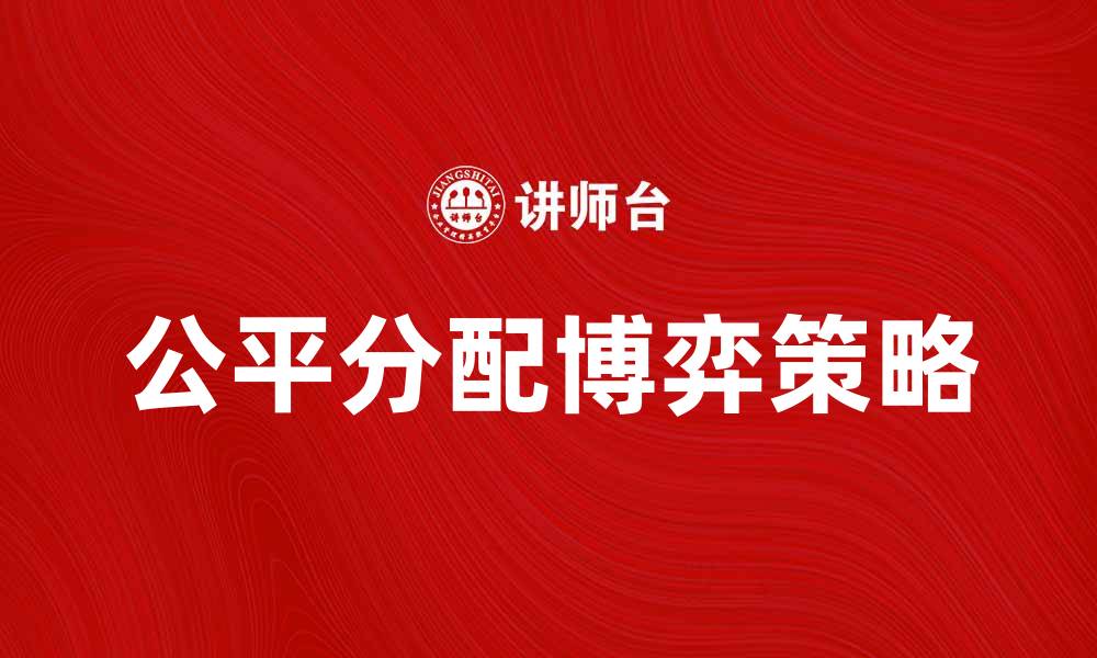 文章公平分配博弈：揭示资源分配的最佳策略的缩略图
