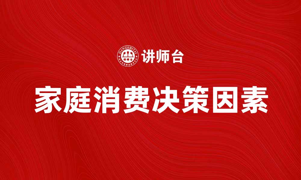 文章家庭消费函数解析：影响家庭消费决策的关键因素的缩略图