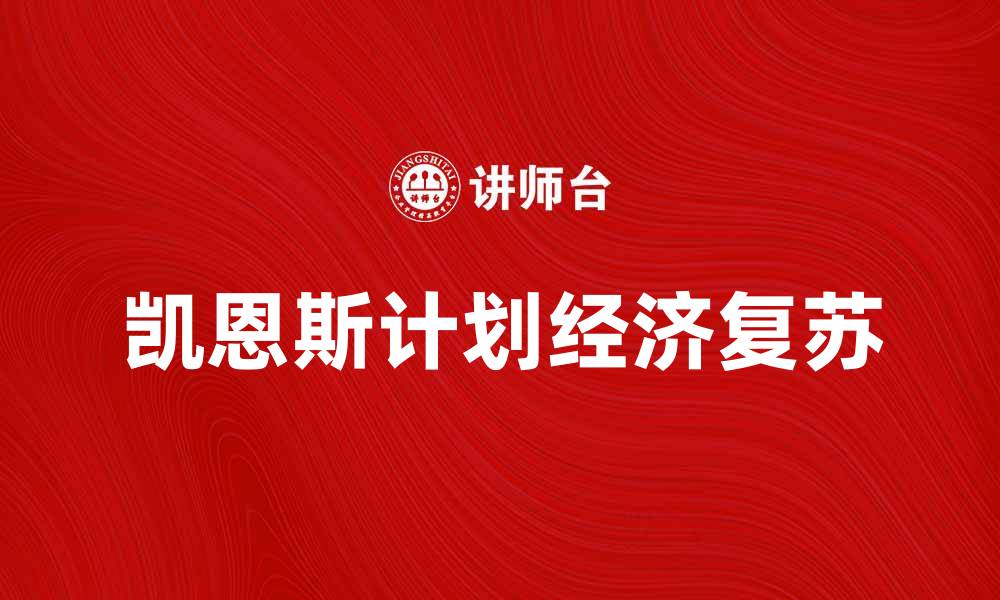 文章深入解析凯恩斯计划对经济复苏的影响与启示的缩略图