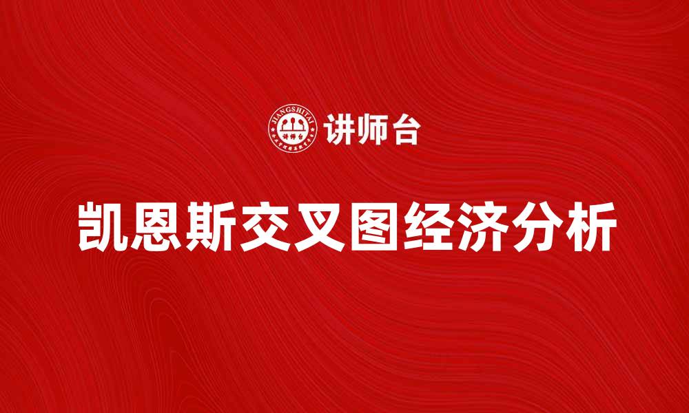 文章深入解析凯恩斯交叉图及其经济意义的缩略图