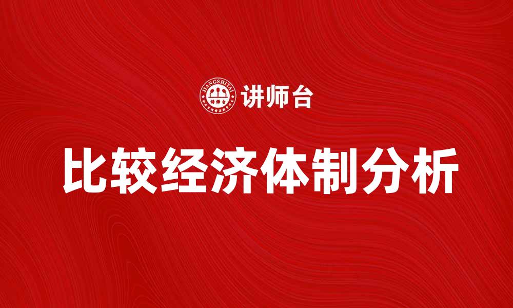 文章比较经济学：揭示不同经济体的成功秘诀的缩略图