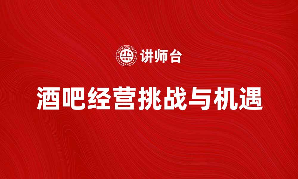 文章酒吧问题解析：如何应对酒吧经营中的挑战与机遇的缩略图