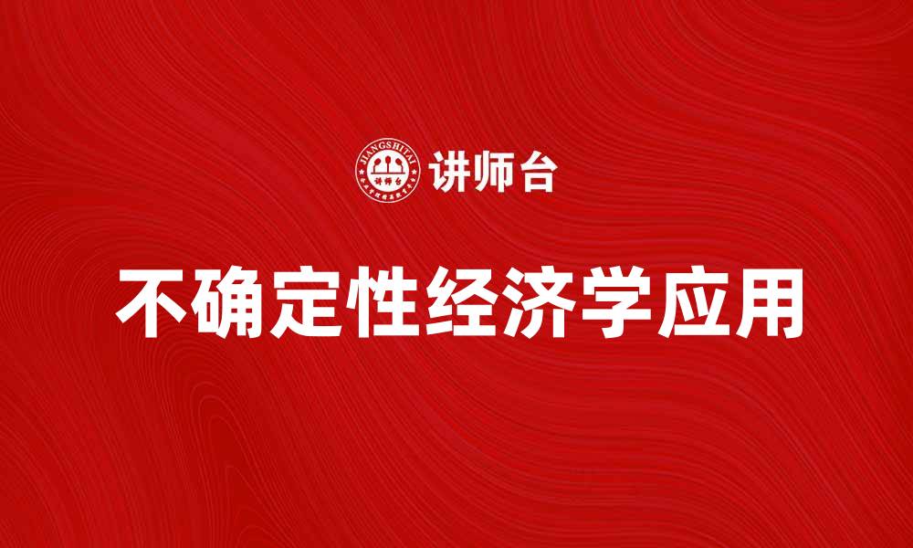 文章探索不确定性经济学对现代市场的影响与应用的缩略图