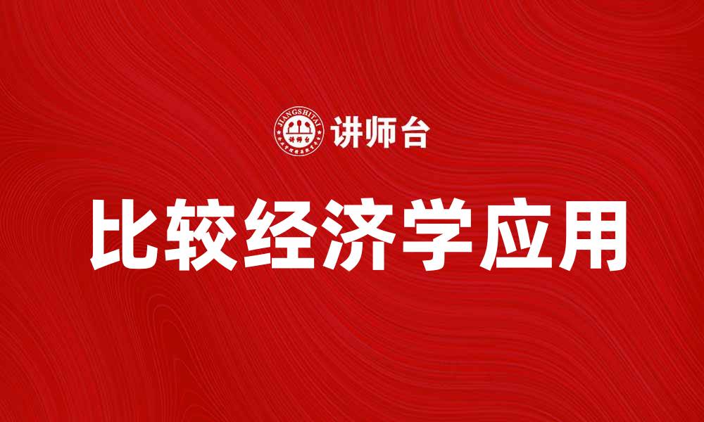 文章深入探讨比较经济学的理论与实践应用的缩略图