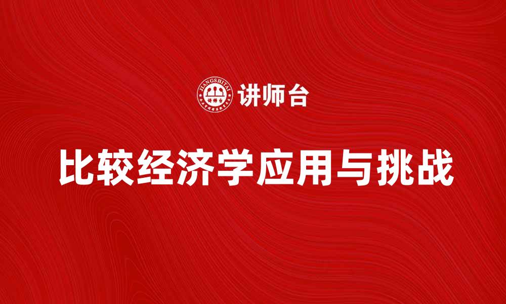 文章比较经济学在全球化背景下的应用与挑战的缩略图