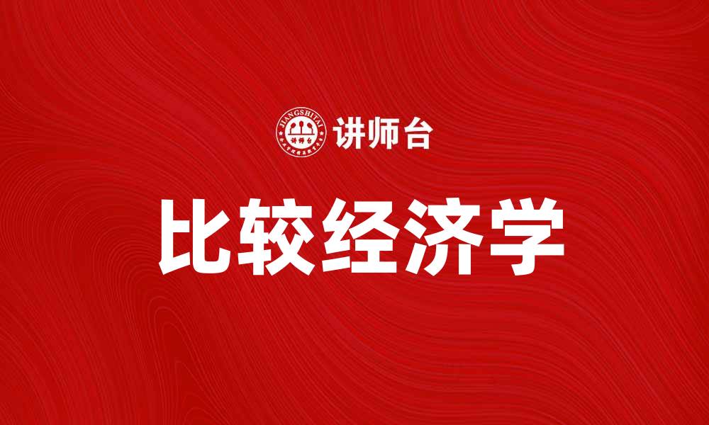 文章比较经济学：探讨不同国家经济模式的异同分析的缩略图