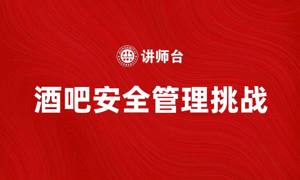 酒吧安全管理挑战