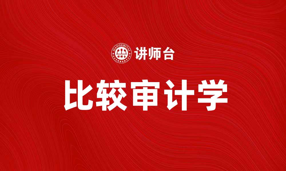 文章深入探讨比较审计学的理论与实践应用的缩略图