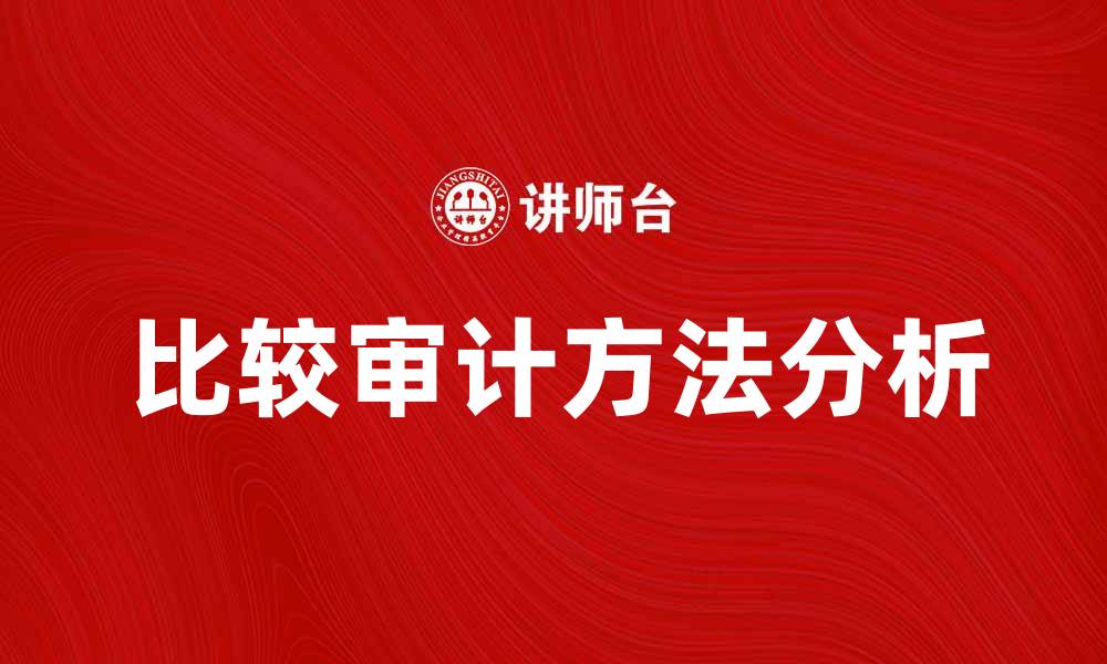 文章比较审计学：探索不同审计方法的优势与挑战的缩略图