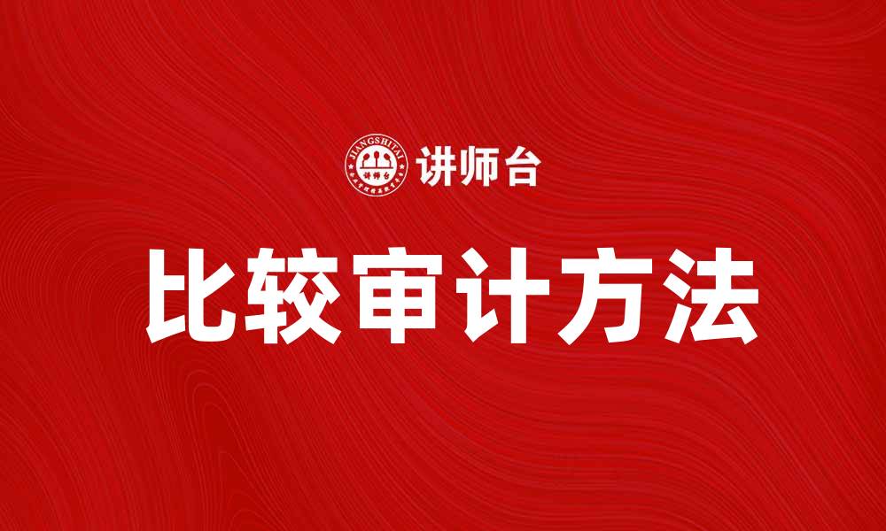 文章比较审计学：探索不同审计方法的优势与挑战的缩略图