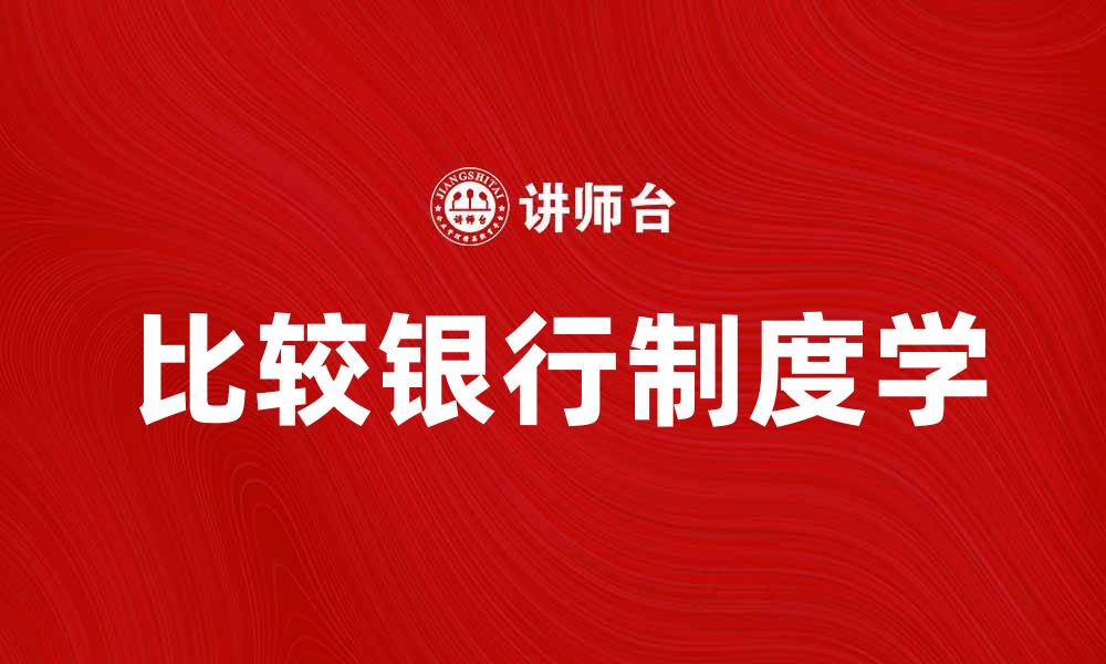 文章比较银行制度学：探索不同国家金融体系的优势与挑战的缩略图