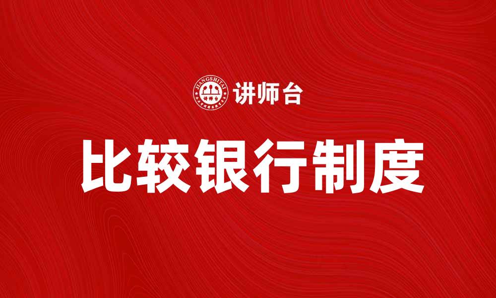 文章比较银行制度学：探索不同国家的金融体系差异的缩略图