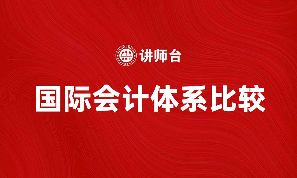 文章比较国际会计的不同体系与发展趋势分析的缩略图