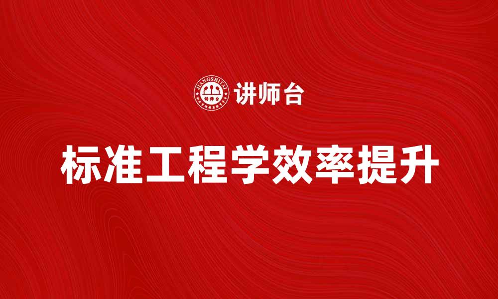 文章标准工程学：提升工程项目管理效率的关键方法的缩略图