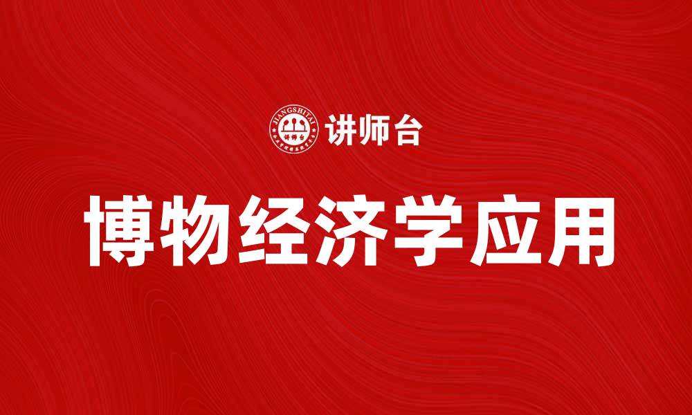 文章博物经济学在现代经济中的重要性与应用探索的缩略图
