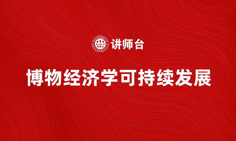 文章探索博物经济学在可持续发展中的重要性的缩略图