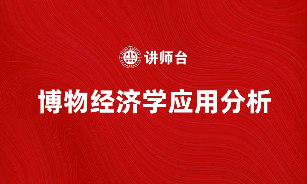 文章博物经济学在现代经济中的重要性与应用分析的缩略图