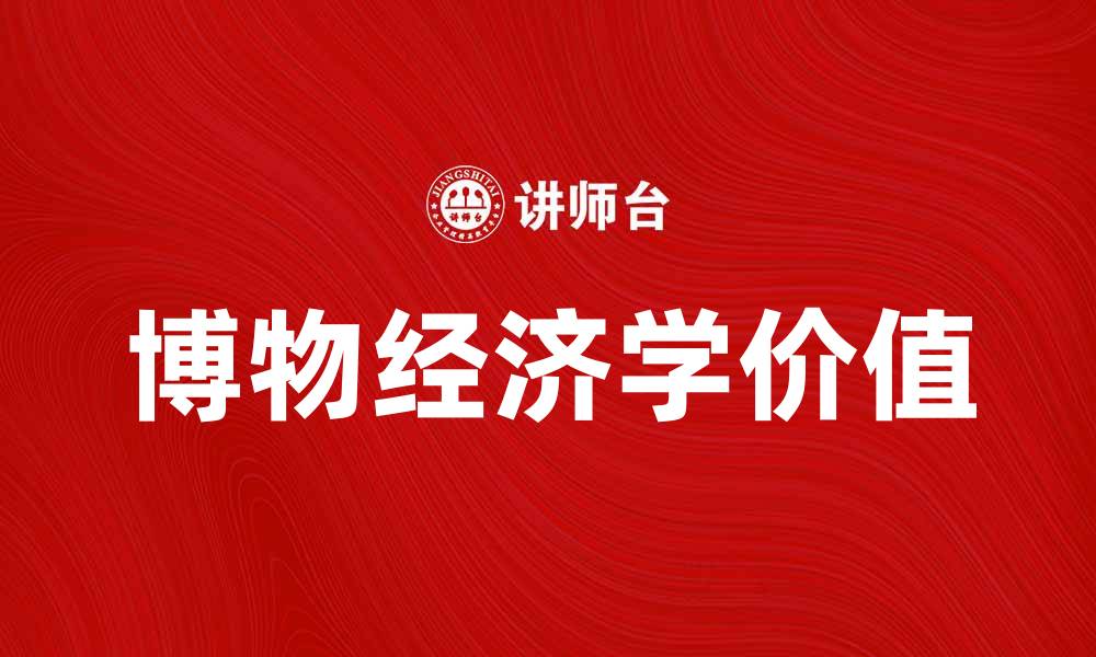 文章探索博物经济学的魅力与实践价值的缩略图