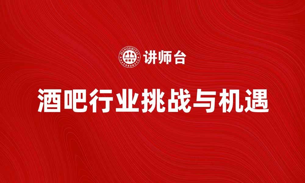 文章酒吧问题解析：如何应对夜生活中的挑战与机遇的缩略图