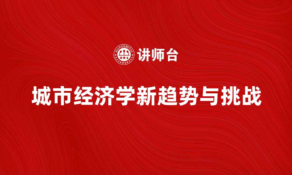 文章城市经济学：探讨城市发展的新趋势与挑战的缩略图