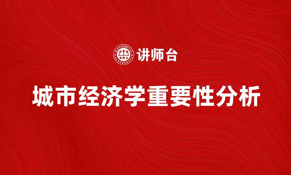 文章城市经济学在现代城市发展中的重要性分析的缩略图
