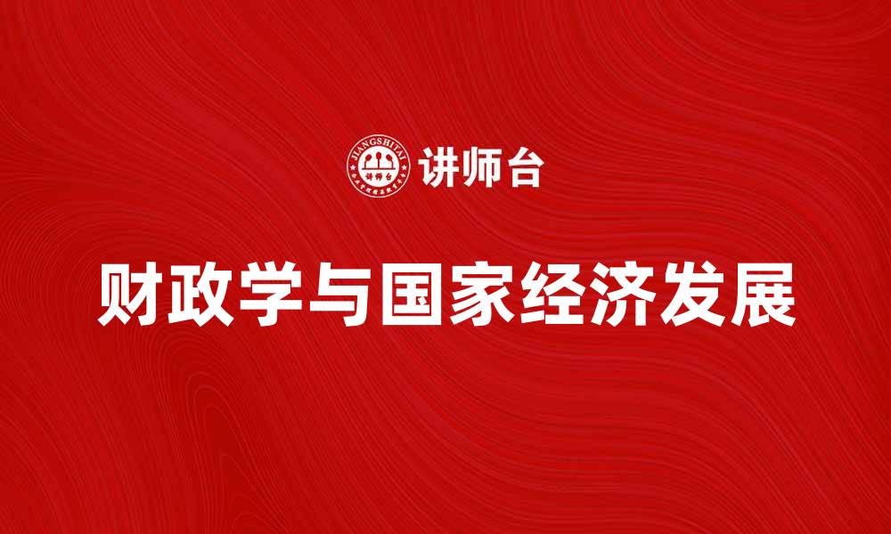 文章深入探讨财政学对国家经济发展的重要性的缩略图