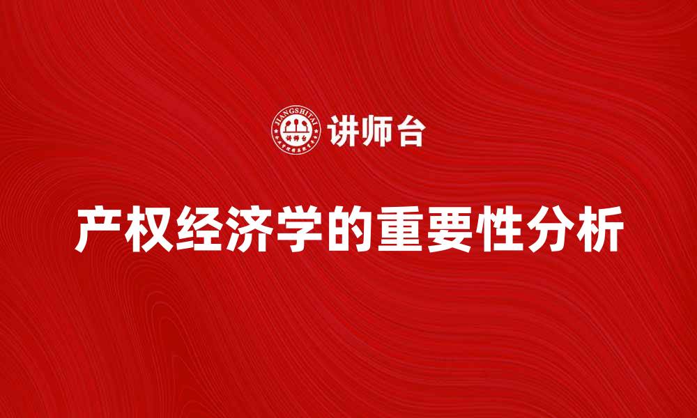 文章产权经济学在现代经济发展中的重要性分析的缩略图