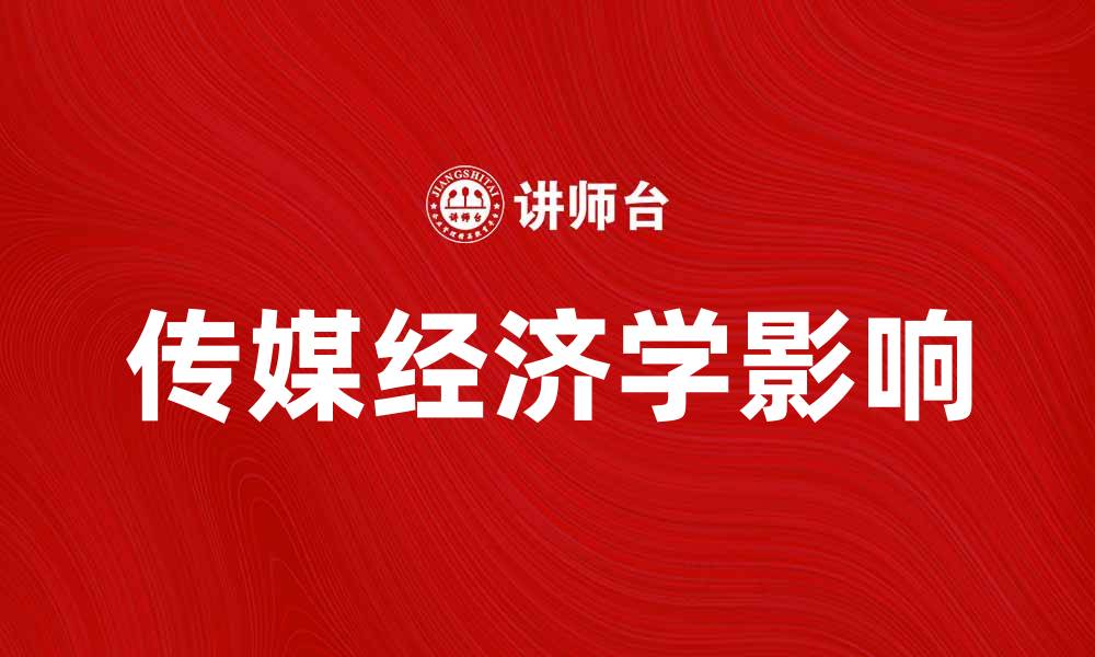 文章深入探讨传媒经济学对行业发展的影响与趋势的缩略图
